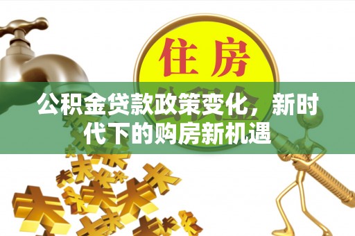 香港岛公积金贷款政策变化，新时代下的购房新机遇