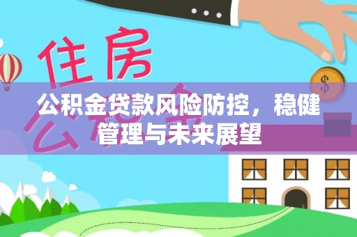 香港岛公积金贷款风险防控，稳健管理与未来展望