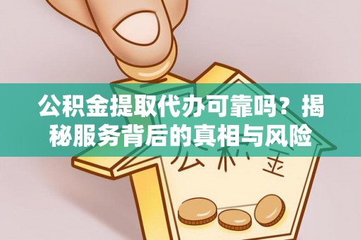 香港岛公积金提取代办可靠吗？揭秘服务背后的真相与风险