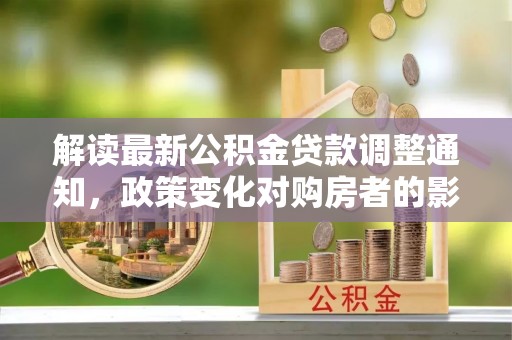 香港岛解读最新公积金贷款调整通知，政策变化对购房者的影响