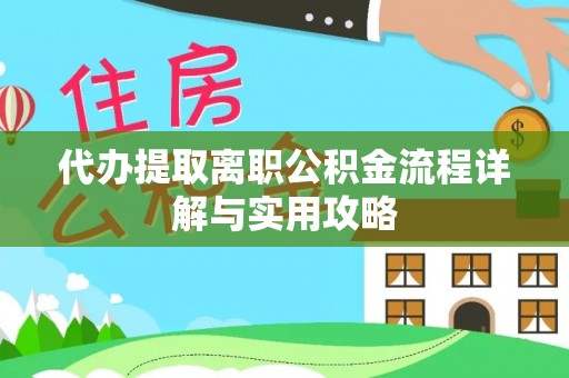 快速代办提取离职公积金流程详解与实用攻略