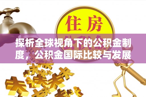 快速探析全球视角下的公积金制度，公积金国际比较与发展趋势