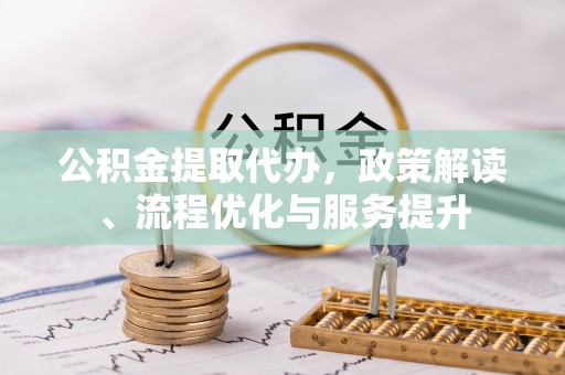 砀山公积金提取代办，政策解读、流程优化与服务提升