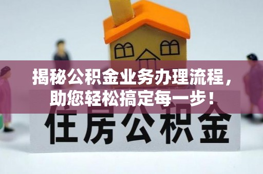 砀山揭秘公积金业务办理流程，助您轻松搞定每一步！