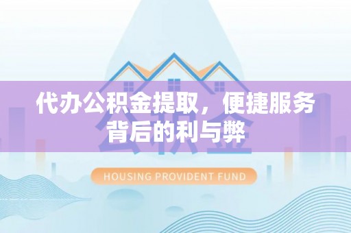 金城代办公积金提取，便捷服务背后的利与弊