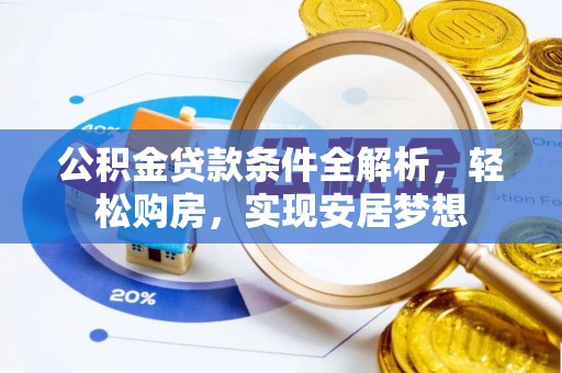 龙沙公积金贷款条件全解析，轻松购房，实现安居梦想