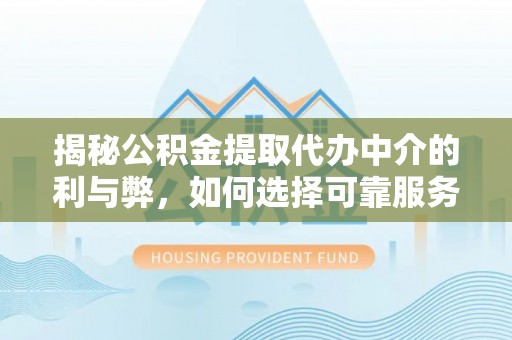 龙沙揭秘公积金提取代办中介的利与弊，如何选择可靠服务？