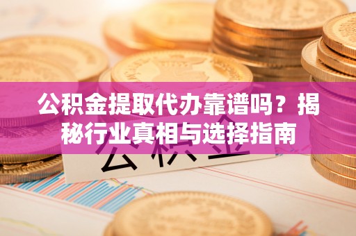 龙沙公积金提取代办靠谱吗？揭秘行业真相与选择指南