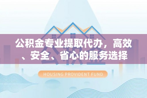 龙沙公积金专业提取代办，高效、安全、省心的服务选择
