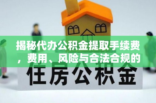徐闻揭秘代办公积金提取手续费，费用、风险与合法合规的全解析