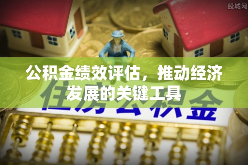西陵公积金绩效评估，推动经济发展的关键工具
