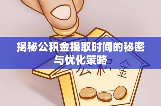 锦江揭秘公积金提取时间的秘密与优化策略