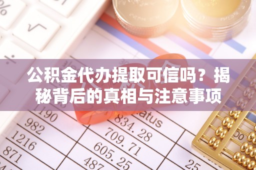 锦江公积金代办提取可信吗？揭秘背后的真相与注意事项