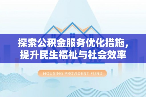 旬阳探索公积金服务优化措施，提升民生福祉与社会效率