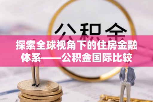 旬阳探索全球视角下的住房金融体系——公积金国际比较