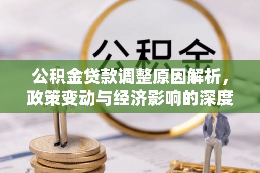 旬阳公积金贷款调整原因解析，政策变动与经济影响的深度探讨