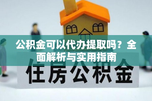马龙公积金可以代办提取吗？全面解析与实用指南
