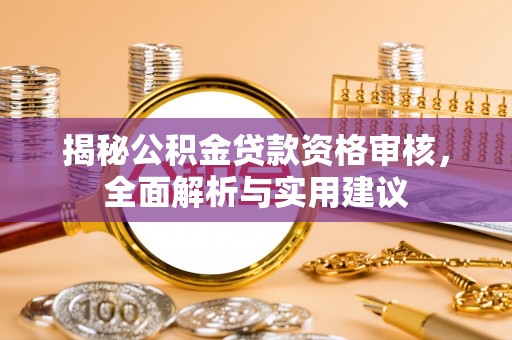 和政揭秘公积金贷款资格审核，全面解析与实用建议
