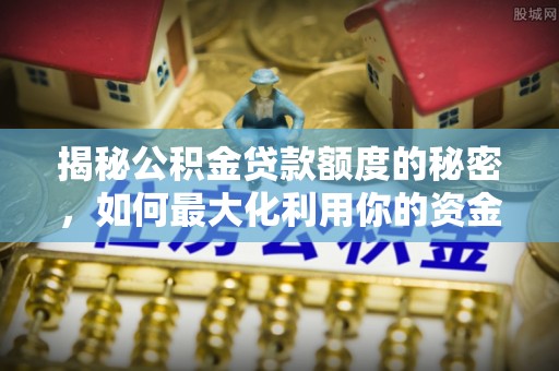 碑林揭秘公积金贷款额度的秘密，如何最大化利用你的资金
