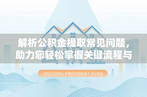 恒春解析公积金提取常见问题，助力您轻松掌握关键流程与技巧
