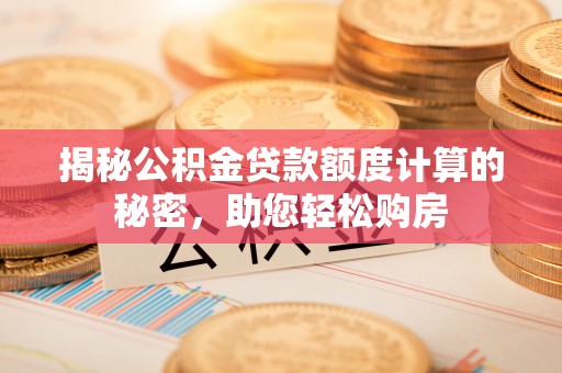 恒春揭秘公积金贷款额度计算的秘密，助您轻松购房