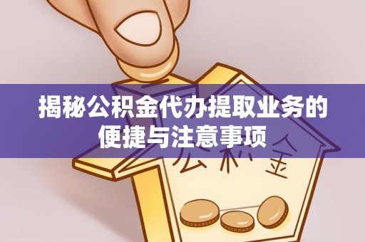 恒春揭秘公积金代办提取业务的便捷与注意事项