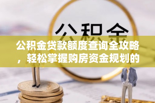 恒春公积金贷款额度查询全攻略，轻松掌握购房资金规划的关键