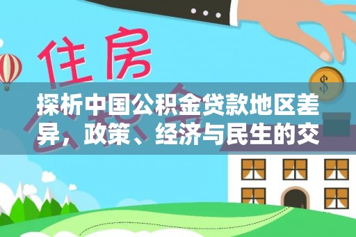 恒春探析中国公积金贷款地区差异，政策、经济与民生的交织影响