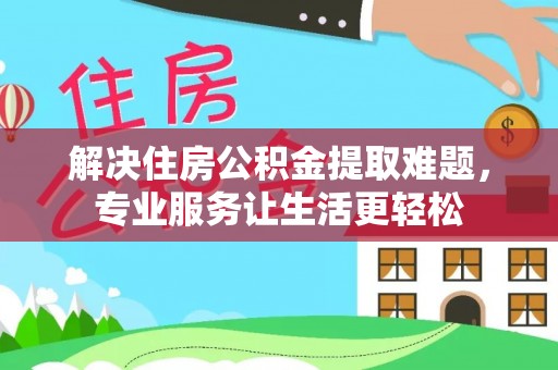 恒春解决住房公积金提取难题，专业服务让生活更轻松