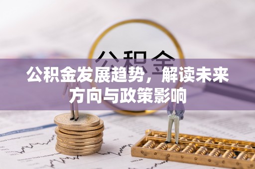 泽普公积金发展趋势，解读未来方向与政策影响