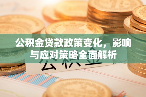 永年公积金贷款政策变化，影响与应对策略全面解析