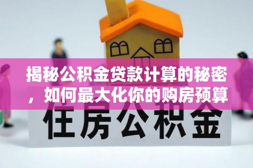 永年揭秘公积金贷款计算的秘密，如何最大化你的购房预算