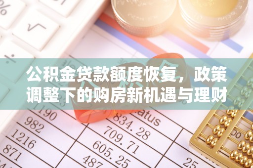 兴安公积金贷款额度恢复，政策调整下的购房新机遇与理财规划