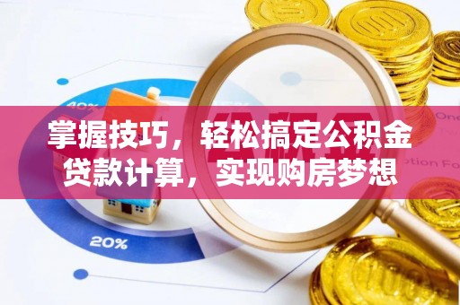 兴安掌握技巧，轻松搞定公积金贷款计算，实现购房梦想