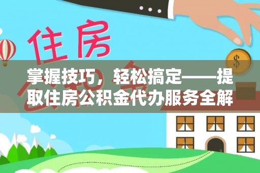 密山掌握技巧，轻松搞定——提取住房公积金代办服务全解析
