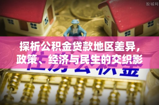 密山探析公积金贷款地区差异，政策、经济与民生的交织影响