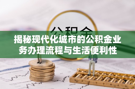 蒙阴揭秘现代化城市的公积金业务办理流程与生活便利性