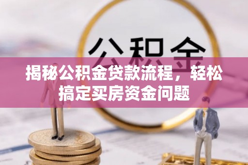 滁州揭秘公积金贷款流程，轻松搞定买房资金问题