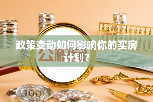 万华政策变动如何影响你的买房计划？