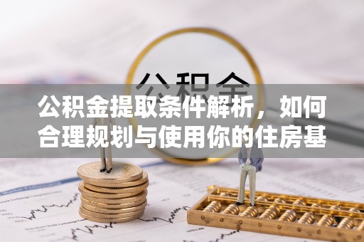 万华公积金提取条件解析，如何合理规划与使用你的住房基金