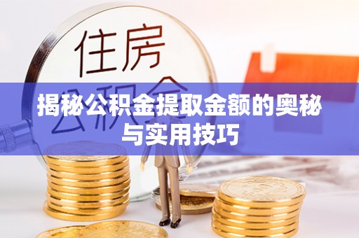 定兴揭秘公积金提取金额的奥秘与实用技巧