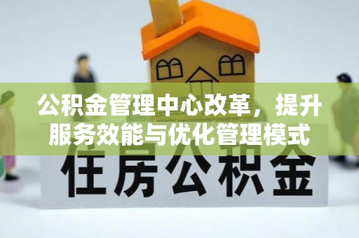定兴公积金管理中心改革，提升服务效能与优化管理模式