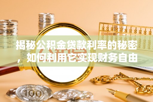 驿城揭秘公积金贷款利率的秘密，如何利用它实现财务自由？