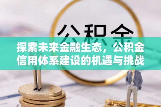 容城探索未来金融生态，公积金信用体系建设的机遇与挑战