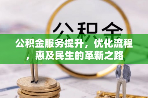 定兴公积金服务提升，优化流程，惠及民生的革新之路