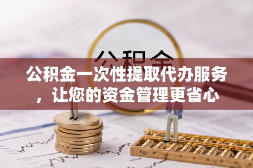 驿城公积金一次性提取代办服务，让您的资金管理更省心