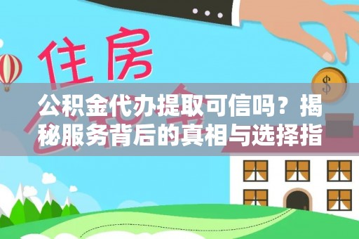 肇州公积金代办提取可信吗？揭秘服务背后的真相与选择指南