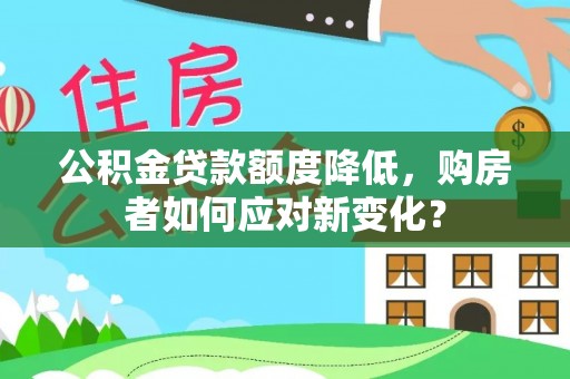 博野公积金贷款额度降低，购房者如何应对新变化？