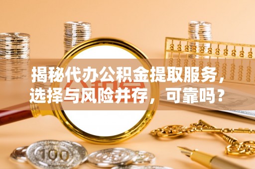 博野揭秘代办公积金提取服务，选择与风险并存，可靠吗？