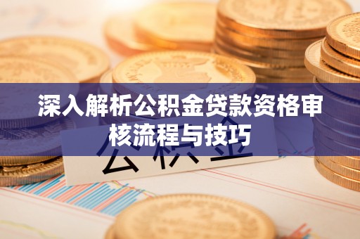 交易深入解析公积金贷款资格审核流程与技巧